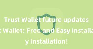 Trust Wallet future updates Trust Wallet: Free and Easy Installation!